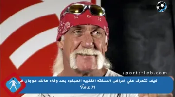كيف تتعرف على أعراض السكتة القلبية المبكرة بعد وفاة هالك هوجان في 71 عاماً؟
